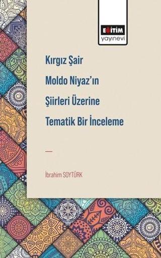 Kırgız Şair Moldo Niyaz'ın Şiirleri Üzerine Tematik Bir İnceleme - İbrahim Soytürk - Eğitim Yayınevi