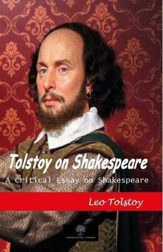 Tolstoy on Shakespeare - A Critical Essay on Shakespeare Lev Nikolayeviç Tolstoy Platanus Publishing