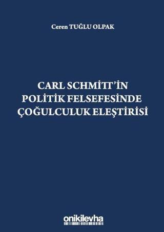 Carl Schmitt'in Politik Felsefesinde Çoğulculuk Eleştirisi - Ceren Tuğlu Olpak - On İki Levha Yayıncılık