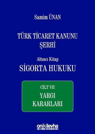 Türk Ticaret Kanunu Şerhi Altıncı Kitap: Sigorta Hukuku Cilt 7 - Yargı Kararları - Samim Ünan - On İki Levha Yayıncılık