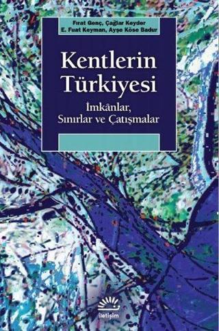 Kentlerin Türkiyesi: İmkanlar - Sınırlar ve Çatışmalar - Ayşe Köse Badur - İletişim Yayınları