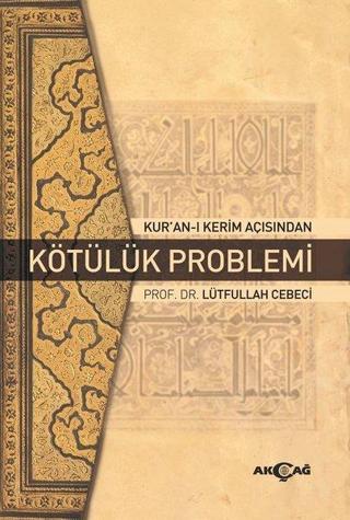 Kur'an-ı Kerim Açısından Kötülük Problemi - Lütfullah Cebeci - Akçağ Yayınları
