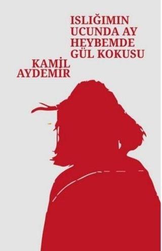 Islığımın Ucunda Ay Heybemde Gül Kokusu - Kamil Aydemir - Klaros Yayınları