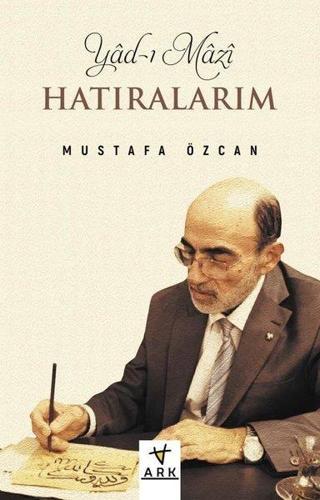 Yad-ı Mazi: Hatıralarım - Mustafa Özcan - Ark Kitapları