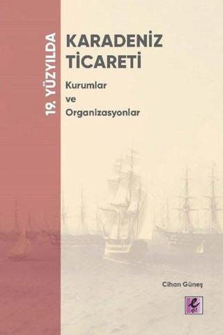 19. Yüzyılda Karadeniz Ticareti - Kurumlar ve Organizasyonlar - Cihan Güneş - Efil Yayınevi Yayınları