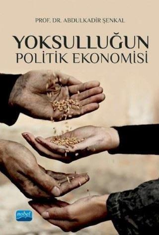 Yoksulluğun Politik Ekonomisi - Abdulkadir Şenkal - Nobel Akademik Yayıncılık