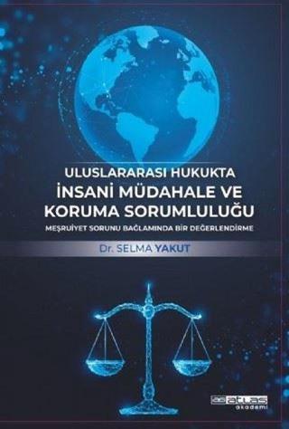 Uluslararası Hukukta İnsani Müdahale ve Koruma Sorumluluğu - Selma Yakut - Atlas Akademi Yayınları