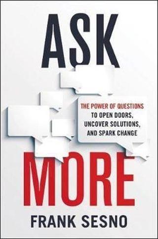 Ask More: The Power of Questions to Open Doors Uncover Solutions and Spark Change