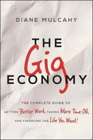 The Gig Economy: The Complete Guide to Getting Better Work Taking More Time Off and Financing the - Diane Mulcahy - AMACOM