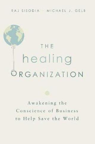 The Healing Organization: Awakening the Conscience of Business to Help Save the World - Michael J. Gelb - AMACOM