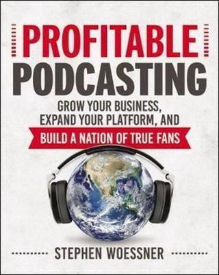 Profitable Podcasting: Grow Your Business Expand Your Platform and Build a Nation of True Fans