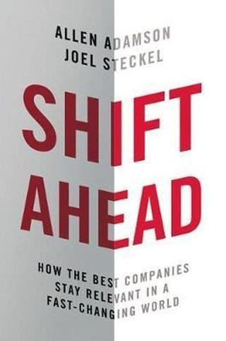 Shift Ahead: How the Best Companies Stay Relevant in a Fast - Changing World  - Allen Adamson - AMACOM
