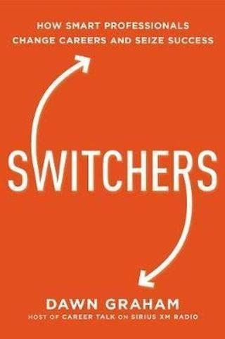 Switchers: How Smart Professionals Change Careers   and Seize Success  - Dawn Graham - AMACOM