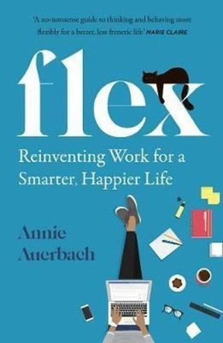 FLEX: Reinventing Work for a Smarter Happier Life Annie Auerbach Harper Collins Publishers