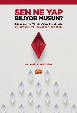 Sen Ne Yap Biliyor musun? - Dünyadan ve Türkiyeden Örneklerle Girişimcilik ve İnovasyon Yönetimi - Meriç E. Bebitoğlu - Nobel Bilimsel Eserler