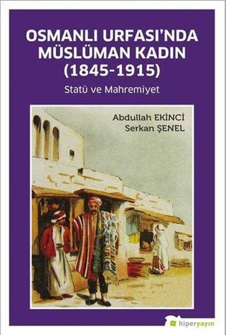 Osmanlı Urfasında Müslüman Kadın - Statü ve Mahremiyet 1845 - 1915 - Abdullah Ekinci - Hiperlink