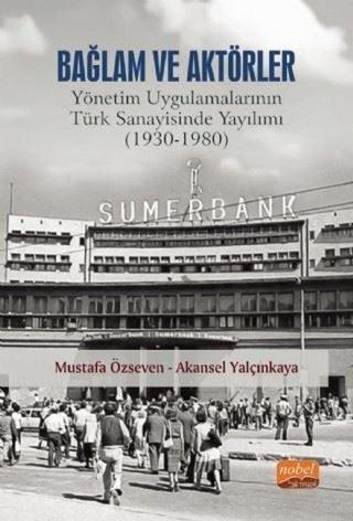 Bağlam ve Aktörler: Yönetim Uygulamalarının Türk Sanayisinde Yayılımı 1930 - 1980 - Akansel Yalçınkaya - Nobel Bilimsel Eserler