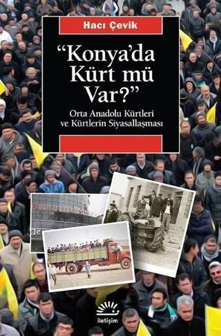 Konya'da Kürt mü var? Orta Anadolu Kürtleri ve Kürtlerin Siyasallaşması - Hacı Çevik - İletişim Yayınları