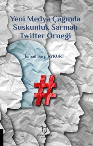 Yeni Medya Çağında Suskunluk Sarmalı: Twitter Örneği - İsmail Sarp Aykurt - Akademisyen Kitabevi
