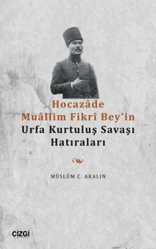 Hocazade Muâllim Fikri Bey'in Urfa Kurtuluş Savaşı Hatıraları - Müslüm C. Akalın - Çizgi Kitabevi