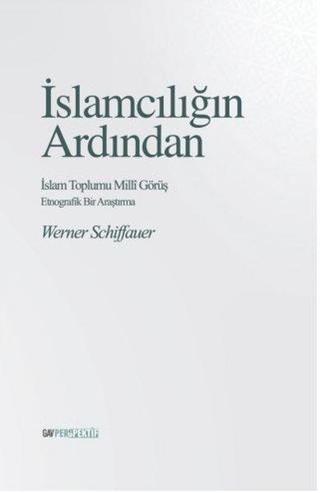 İslamcılığın Ardından: İslam Toplumu Milli Görüş - Etnografik Bir Çalışma - Werner Schiffauer - GAV Perspektif Yayınları