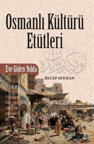 Osmanli Kültürü Etütleri - Eve Giden Yolda - Recep Seyhan - Okur Kitaplığı