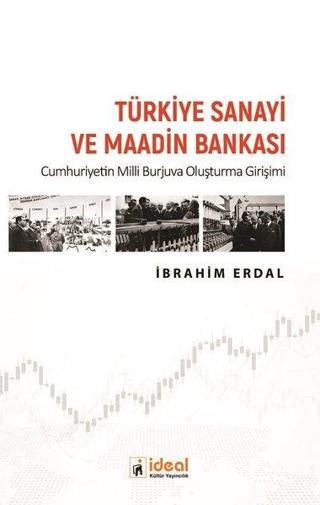 Türkiye Sanayi ve Maadin Bankası - Cumhuriyetin Milli Burjuva Oluşturma Girişimi - İbrahim Erdal - İdeal Kültür Yayıncılık
