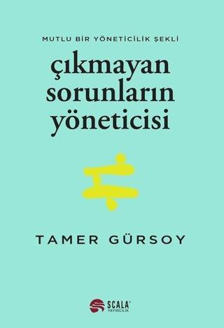 Çıkmayan Sorunların Yöneticisi - Mutlu Bir Yöneticilik Şekli - Tamer Gürsoy - Scala Yayıncılık