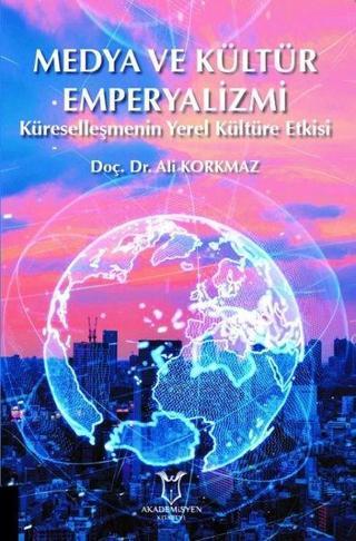Medya ve Kültür Emperyalizmi - Küreselleşmenin Yerel Kültüre Etkisi - Ali Korkmaz - Akademisyen Kitabevi