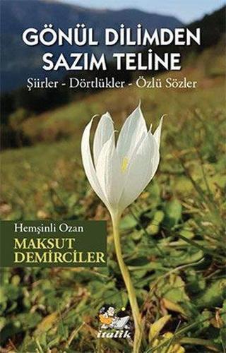 Gönül Dilimden Sazım Teline: Şiirler - Dörtlükler - Özlü Sözler - Maksut Demirciler - İtalik Yayınları