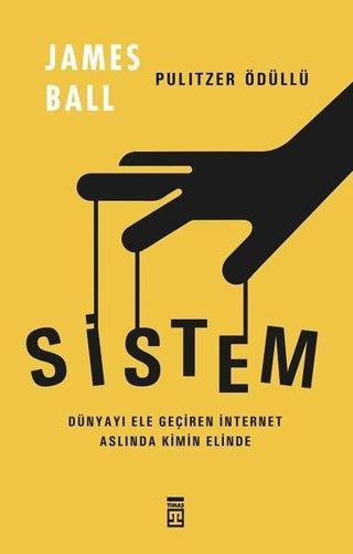 Sistem - Dünyayı Ele Geçiren İnternet Aslında Kimin Elinde - James Ball - Timaş Yayınları