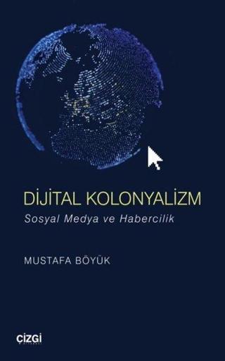 Dijital Kolonyalizm - Sosyal Medya ve Habercilik - Mustafa Böyük - Çizgi Kitabevi