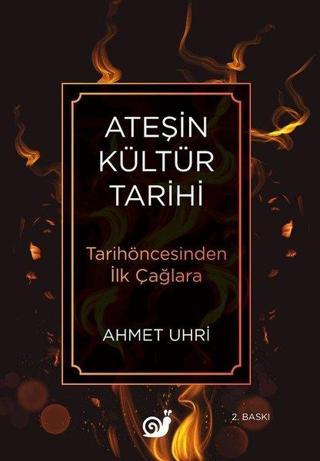 Ateşin Kültür Tarihi - Tarihöncesinden İlk Çağlara - Ahmet Uhri - Sakin Kitap