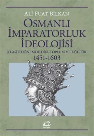 Osmanlı İmparatorluk İdeolojisi: Klasik Dönemde Din Toplum ve Kültür 1451 - 1603 - Ali Fuat Bilkan - İletişim Yayınları
