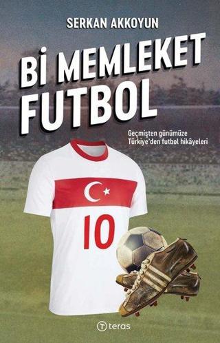 Bi Memleket Futbol: Geçmişten Günümüze Türkiye'den Futbol Hikayeleri - Serkan Akkoyun - Teras Kitap