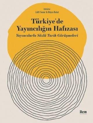 Türkiye'de Yayıncılığın Hafızası-Yayıncılarla Sözlü Tarih Görüşmeleri - Kolektif  - İlem Yayınları