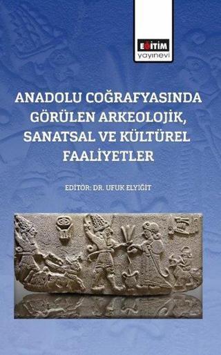 Anadolu Coğrafyasında Görülen Arkeolojik Sanatsal ve Kültürel Faaliyetler - Kolektif  - Eğitim Yayınevi