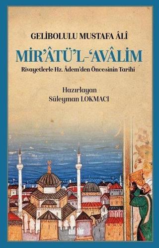 Mir'atü'l-Avalim: Rivayetlerle Hz. Adem’den Öncekinin Tarihi - Gelibolulu Mustafa Ali - Akıl Fikir Yayınları