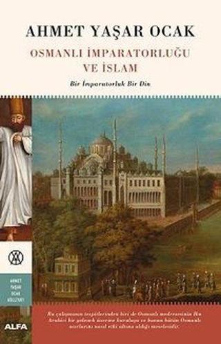 Osmanlı İmparatorluğu ve İslam-Bir İmparatorluk Bir Din - Ahmet Yaşar Ocak - Alfa Yayıncılık