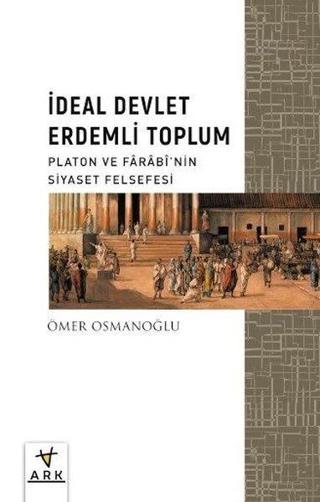 İdeal Devlet Erdemli Toplum - Platon ve Farabinin Siyaset Felsefesi - Ömer Osmanoğlu - Ark Kitapları