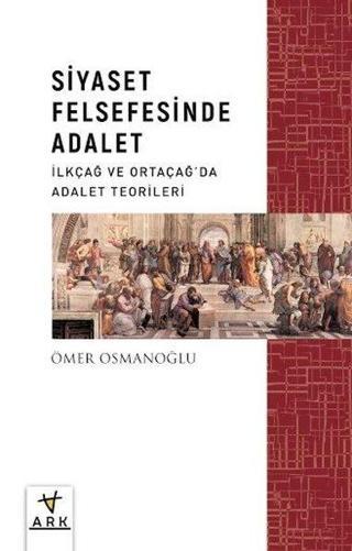 Siyaset Felsefesinde Adalet - İlkçağ ve Ortaçağda Adalet Teorileri - Ömer Osmanoğlu - Ark Kitapları
