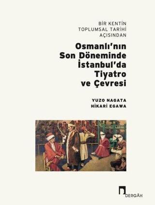 Bir Kentin Toplumsal Tarihi Açısından Osmanlı'nın Son Döneminde İstanbul'da Tiyatro ve Çevresi - Hikari Egawa - Dergah Yayınları