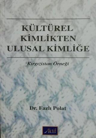 Kültürel Kimlikten Ulusal Kimliğe - Kırgızistan Örneği - Fazlı Polat - Aktif Yayınları
