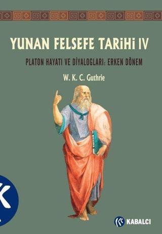 Yunan Felsefe Tarihi 4: Platon Hayatı ve Diyalogları - Erken Dönem - W. K. C. Guthrie - Kabalcı Yayınevi