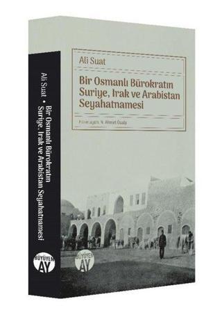 Bir Osmanlı Bürokratın Suriye Irak ve Arabistan Seyahatnamesi - Ali Suat - Büyüyenay Yayınları