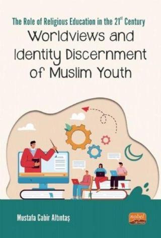 Worldviews and Identity Discernment of Muslim Youth - Mustafa Cabir Altıntaş - Nobel Bilimsel Eserler