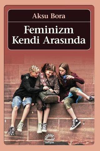 Feminizm Kendi Arasında - Aksu Bora - İletişim Yayınları
