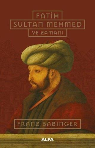 Fatih Sultan Mehmed ve Zamanı - Franz Babinger - Alfa Yayıncılık