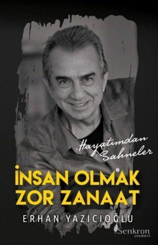 İnsan Olmak Zor Zanaat - Hayatımdan Sahneler - Erhan Yazıcıoğlu - Senkron Yayınevi