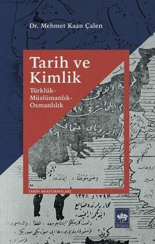 Tarih ve Kimlik - Türklük Müslümanlık Osmanlılık - Mehmet Kaan Çalen - Ötüken Neşriyat